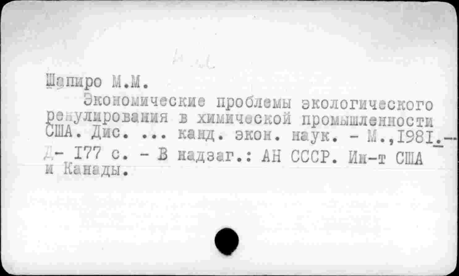 ﻿Шапиро М.М.
Экономические проблемы экологического Регулирования в химической промышленности иПА. Дис. ... канд. экон. наук. - М.,1981 а,- 177 с. - В надзаг.: АН СССР. Ин-т США и Канады.